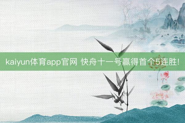 kaiyun体育app官网 快舟十一号赢得首个5连胜!