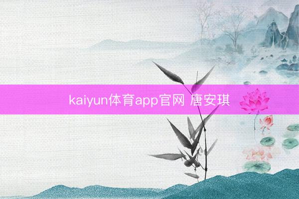 kaiyun体育app官网 唐安琪